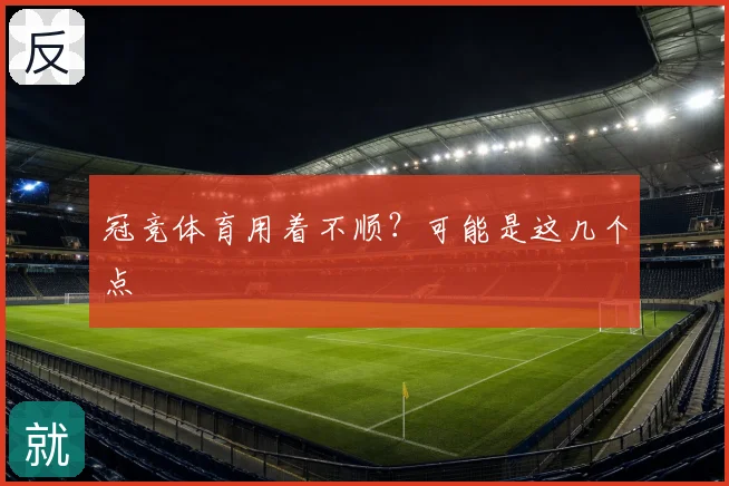 冠竞体育用着不顺？可能是这几个点